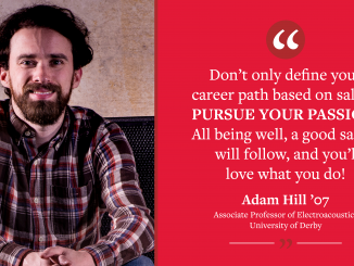 A graphic reading "'Don’t only define your career path based on salary. Pursue your passion. All being well, a good salary will follow, and you’ll love what you do!' - Adam Hill '07, Associate Professor of Electroacoustics at the University of Derby." Pictures Adam.