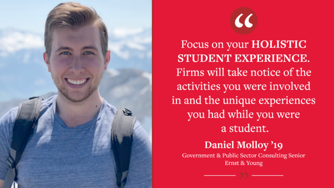 A graphic reading "'Focus on your holistic student experience. Firms will take notice of the activities you were involved in and the unique experiences you had while you were a student.' - Daniel Molloy ’19, Government & Public Sector Consulting Senior for Ernst & Young." Pictures Daniel.