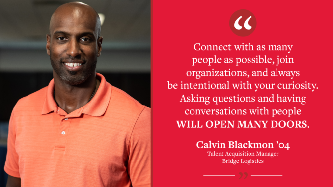 A graphic reading "'Connect with as many people as possible, join organizations, and always be intentional with your curiosity. Asking questions and having conversations with people will open many doors.' - Calvin Blackmon ’04, Talent Acquisition Manager for Bridge Logistics." Pictures Calvin.