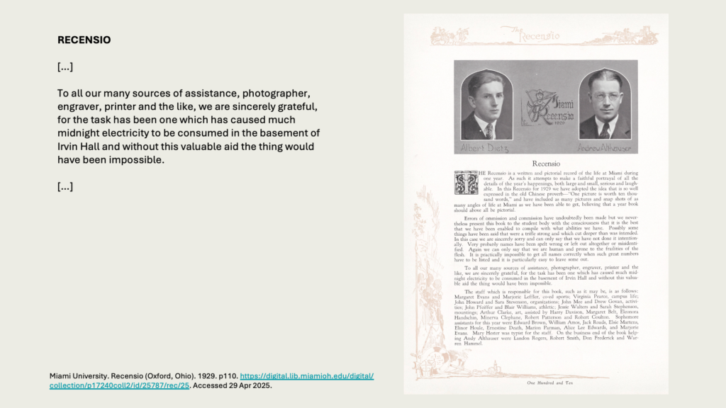 RECENSIO

[…] 

To all our many sources of assistance, photographer, engraver, printer and the like, we are sincerely grateful, for the task has been one which has caused much midnight electricity to be consumed in the basement of Irvin Hall and without this valuable aid the thing would have been impossible.

[…]

