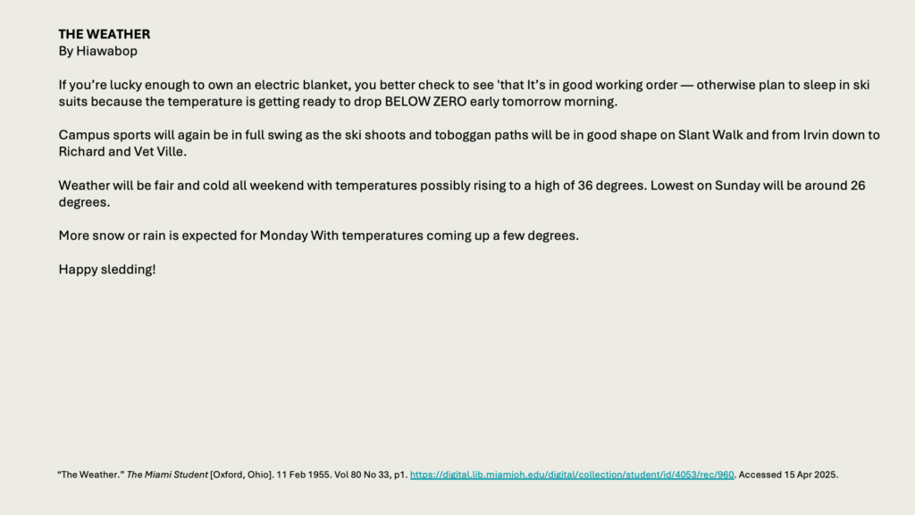 THE WEATHER
By Hiawabop

If you’re lucky enough to own an electric blanket, you better check to see 'that It’s in good working order — otherwise plan to sleep in ski suits because the temperature is getting ready to drop BELOW ZERO early tomorrow morning.

Campus sports will again be in full swing as the ski shoots and toboggan paths will be in good shape on Slant Walk and from Irvin down to Richard and Vet Ville.

Weather will be fair and cold all weekend with temperatures possibly rising to a high of 36 degrees. Lowest on Sunday will be around 26 degrees.

More snow or rain is expected for Monday With temperatures coming up a few degrees.

Happy sledding!
