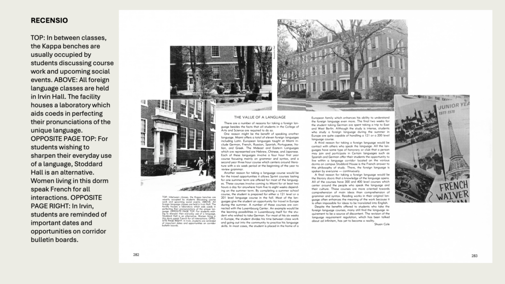 RECENSIO

TOP: In between classes, the Kappa benches are usually occupied by students discussing course work and upcoming social events. ABOVE: All foreign language classes are held in Irvin Hall. The facility houses a laboratory which aids coeds in perfecting their pronunciations of the unique language. OPPOSITE PAGE TOP: For students wishing to sharpen their everyday use of a language, Stoddard Hall is an alternative. Women living in this dorm speak French for all interactions. OPPOSITE PAGE RIGHT: In Irvin, students are reminded of important dates and opportunities on corridor bulletin boards.
